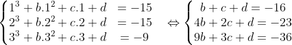 \left\{\begin{matrix} 1^{3} +b.1^{2}+c.1+d& =-15 & \\ 2^{3}+b.2^{2}+c.2+d & =-15 & \\ 3^{3}+b.3^{2}+c.3+d &=-9 & \end{matrix}\right. \Leftrightarrow \left\{\begin{matrix} b+c+d=-16 & & \\ 4b+2c+d=-23 & & \\ 9b+3c+d=-36& & \end{matrix}\right.